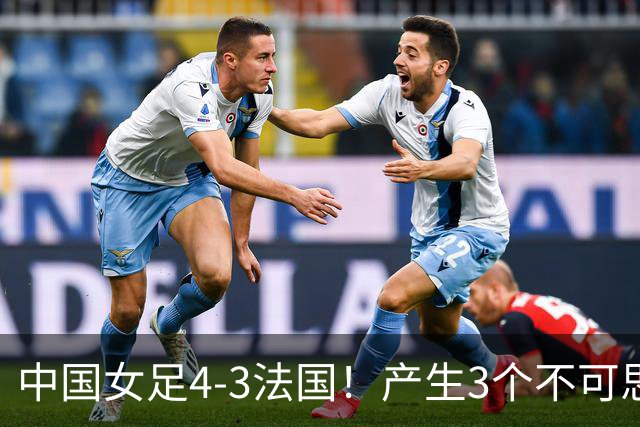 中国女足4-3法国！产生3个不可思议 爆冷巴西有戏 1/4决赛时间确定