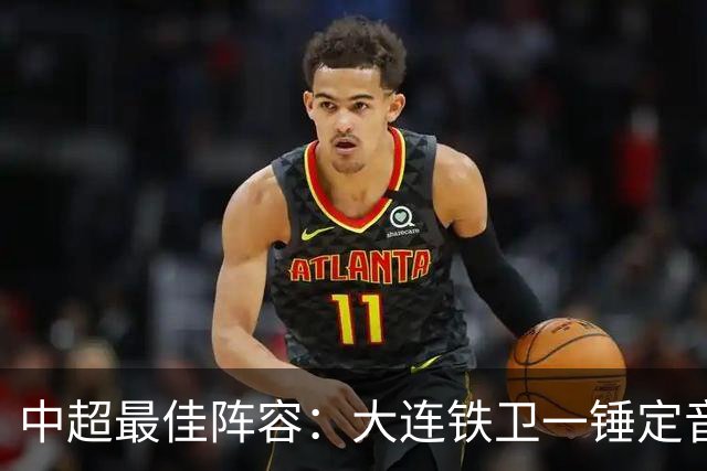 中超最佳阵容：大连铁卫一锤定音 国安两将传射造神奇逆转