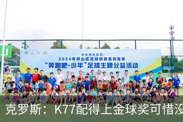 克罗斯：K77配得上金球奖可惜没参加世界杯，本来他很有胜算