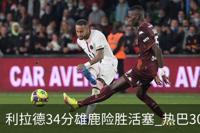 利拉德34分雄鹿险胜活塞 热巴30+11热火擒灰熊