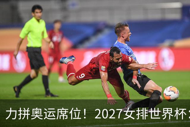 力拼奥运席位！2027女排世界杯：中国与荷兰瑞士瑞典同组