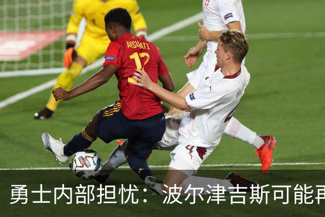 勇士内部担忧：波尔津吉斯可能再也不会为球队出战
