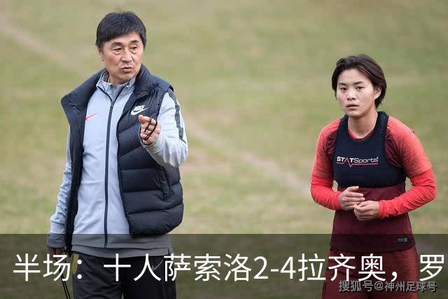 半场：十人萨索洛2-4拉齐奥，罗马诺-墨索里尼破门，伊萨克森建功