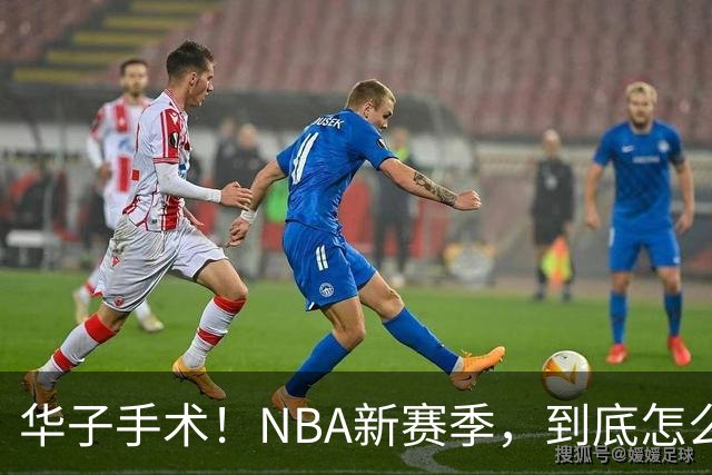 华子手术！NBA新赛季，到底怎么了?