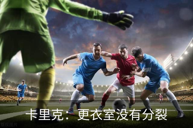 卡里克：更衣室没有分裂