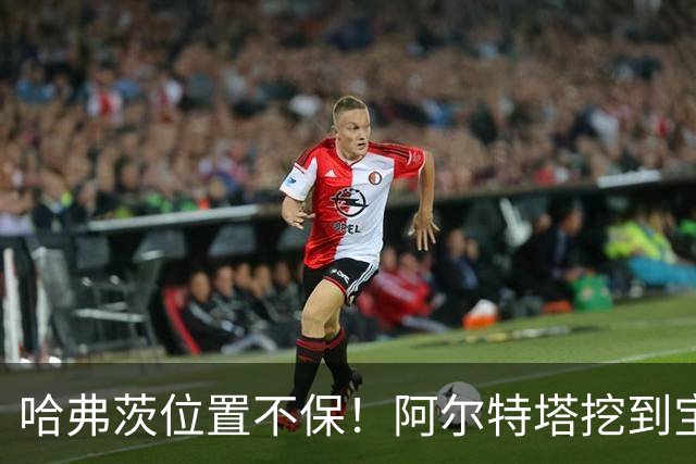 哈弗茨位置不保！阿尔特塔挖到宝藏新星！阿森纳天才有望接班