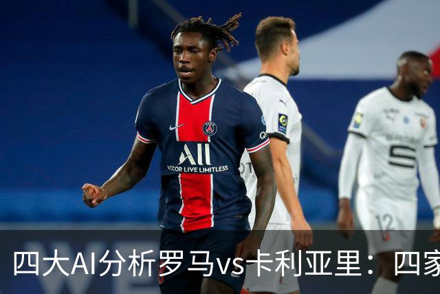 四大AI分析罗马vs卡利亚里：四家一致看好主胜