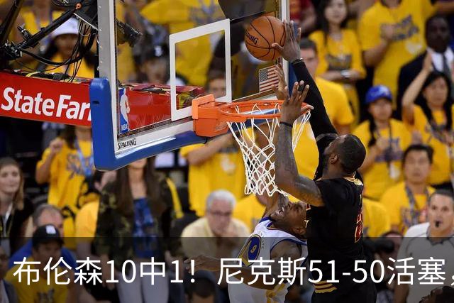 布伦森10中1！尼克斯51-50活塞，看数据：他是头号功臣！