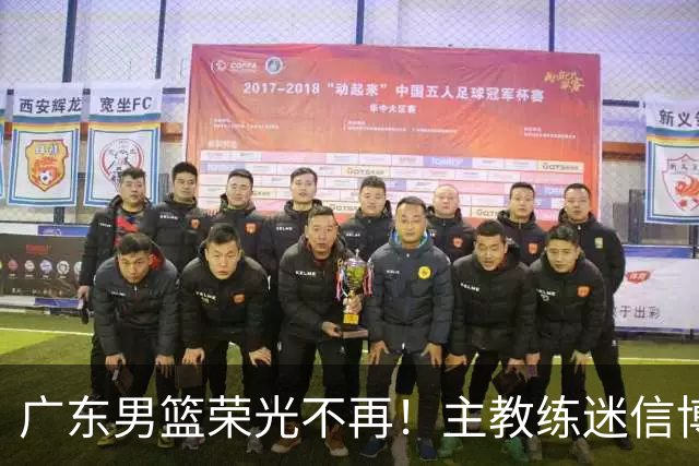 广东男篮荣光不再！主教练迷信博日奇，徐杰胡明轩状态下滑，内线成软肋