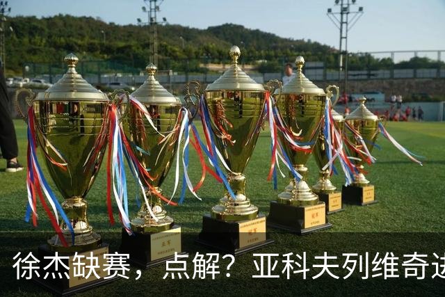 徐杰缺赛，点解？亚科夫列维奇进行了解答！