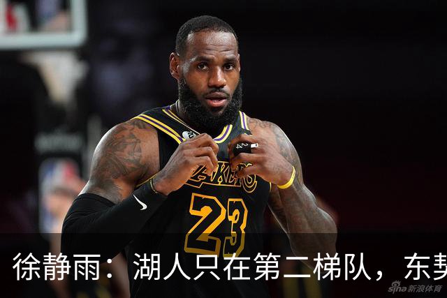 徐静雨：湖人只在第二梯队，东契奇少抱怨了，利拉德宝刀未老