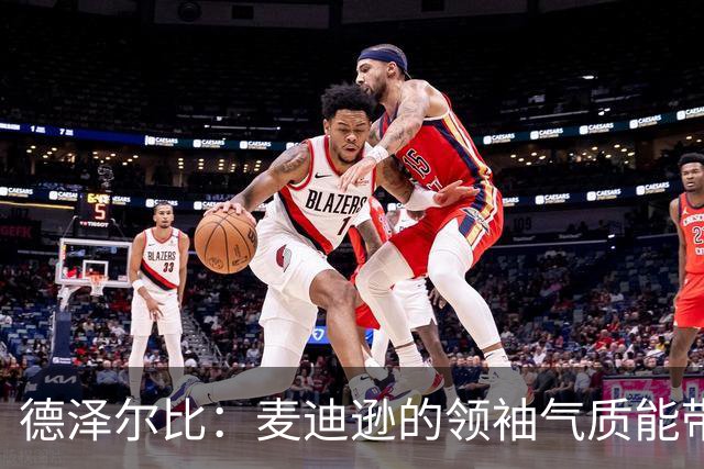 德泽尔比：麦迪逊的领袖气质能带来质变 凯恩完全配得上金球奖