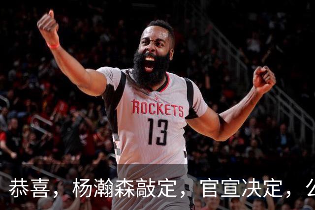 恭喜，杨瀚森敲定，官宣决定，公布最大喜讯，开拓者批准，此前刚被下放