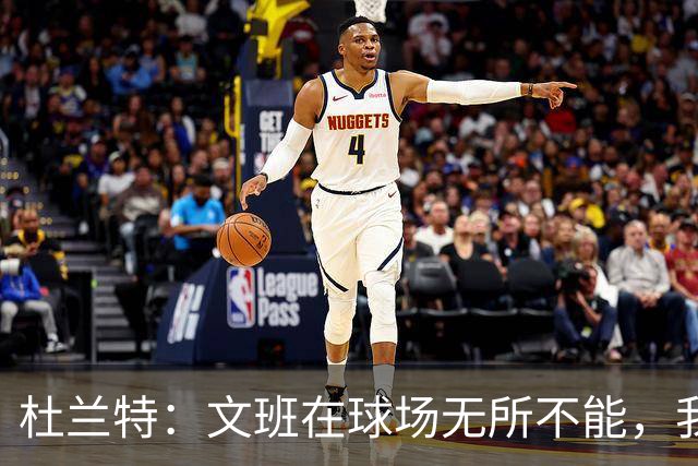杜兰特：文班在球场无所不能，我们注定要面临一场苦战