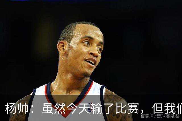 杨帅：虽然今天输了比赛，但我们的斗志没有减