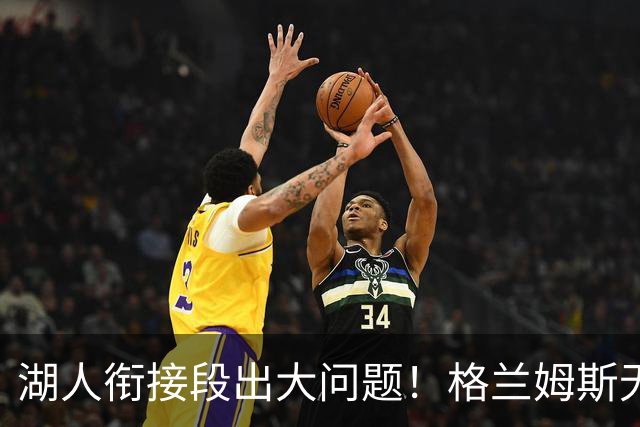 湖人衔接段出大问题！格兰姆斯无球权状态拉胯，塞克斯顿乱打引崩盘