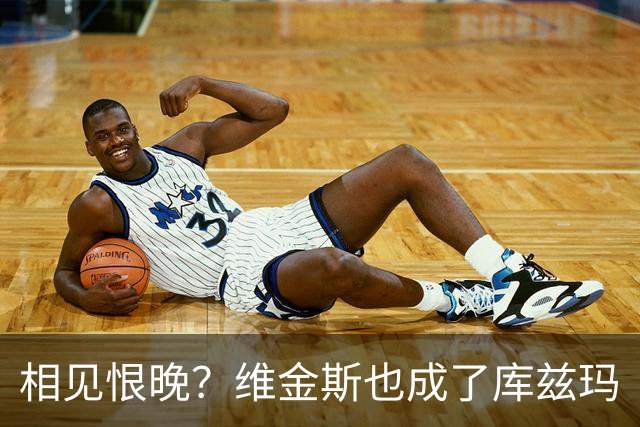 相见恨晚？维金斯也成了库兹玛