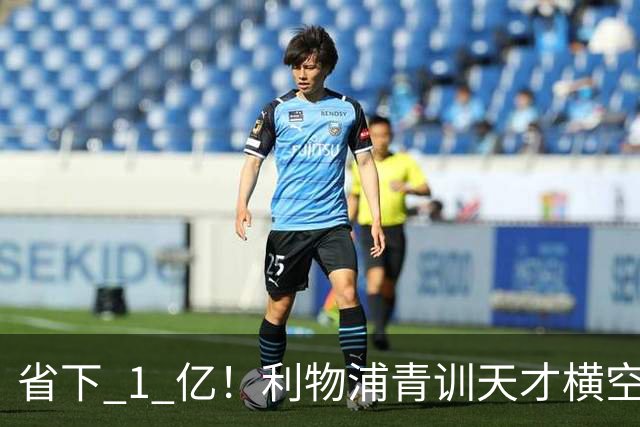 省下 1 亿！利物浦青训天才横空出世！潜力碾压队内核心