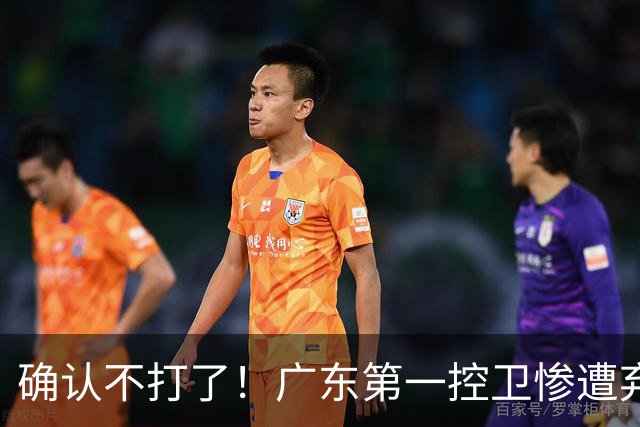 确认不打了！广东第一控卫惨遭弃用，或被小陈总交易出去？
