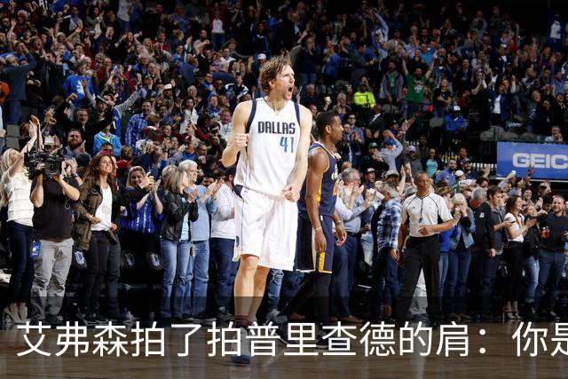 艾弗森拍了拍普里查德的肩：你是我见过最冷血的白人