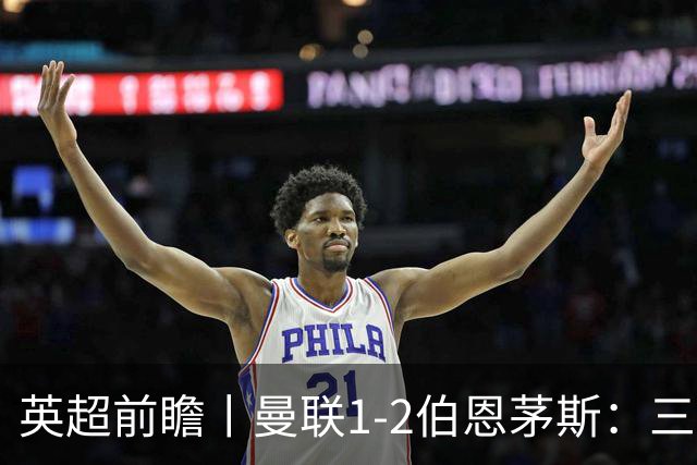 英超前瞻丨曼联1-2伯恩茅斯：三弟为大哥复仇？