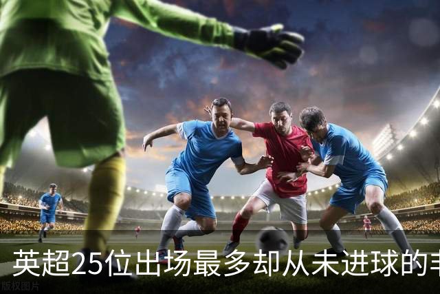 英超25位出场最多却从未进球的非门将球员，你能猜出几个？
