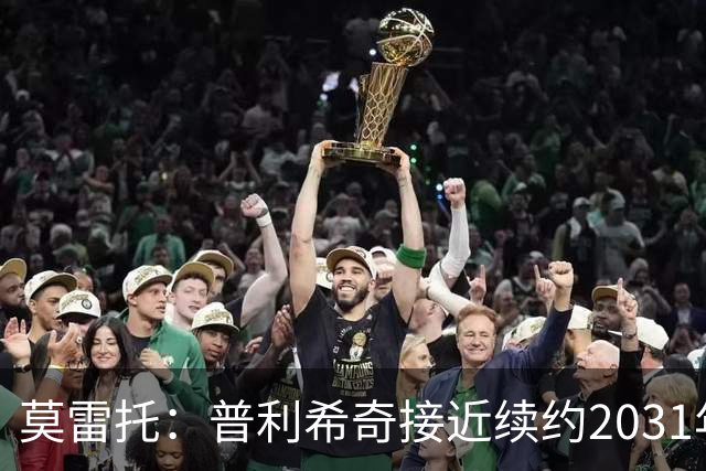莫雷托：普利希奇接近续约2031年，拉比奥年底前续约