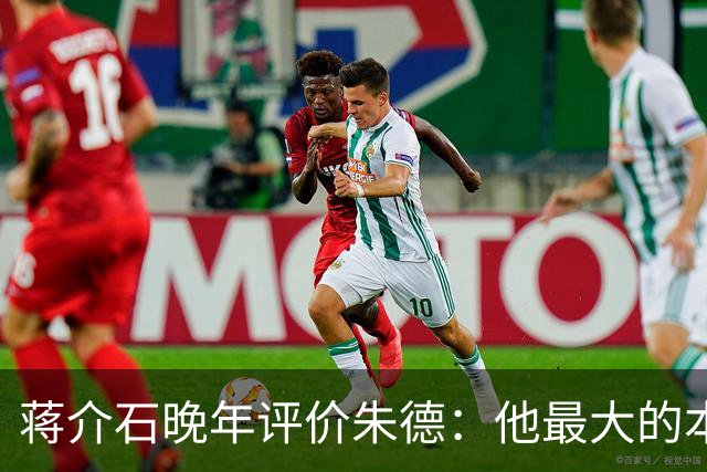 蒋介石晚年评价朱德：他最大的本事，就是让人永远看不出他的本事！