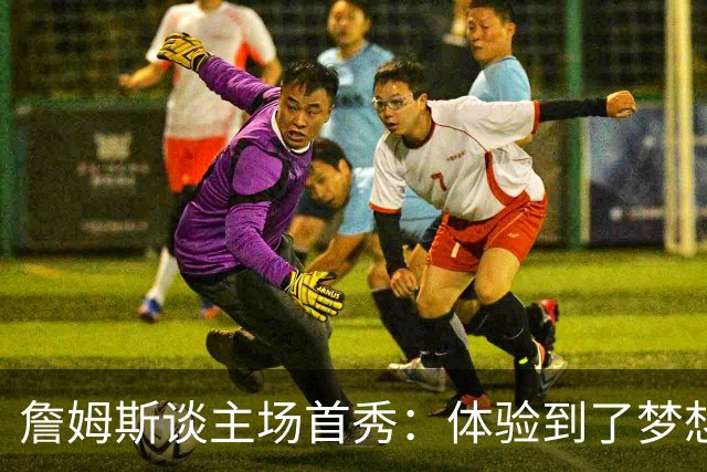 詹姆斯谈主场首秀：体验到了梦想中的一切 被嘘是我们活该