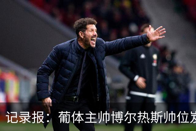 记录报：葡体主帅博尔热斯帅位岌岌可危，未来数小时或召开会议