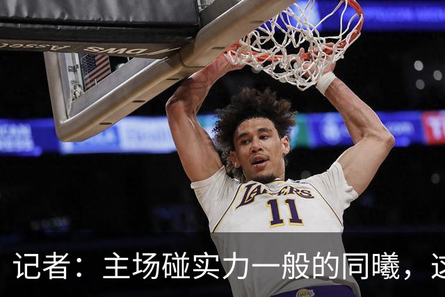 记者：主场碰实力一般的同曦，这场胜利是意料之中的事