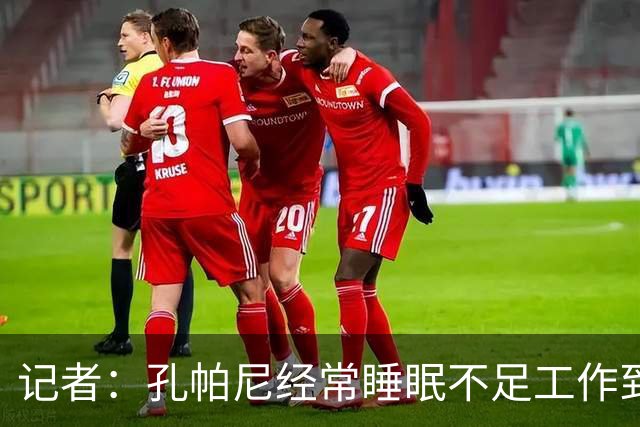 记者：孔帕尼经常睡眠不足工作到深夜，俱乐部要求他放松休息