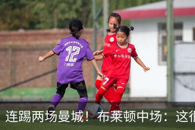 连踢两场曼城！布莱顿中场：这很难，所以前面比赛教练让我留力了