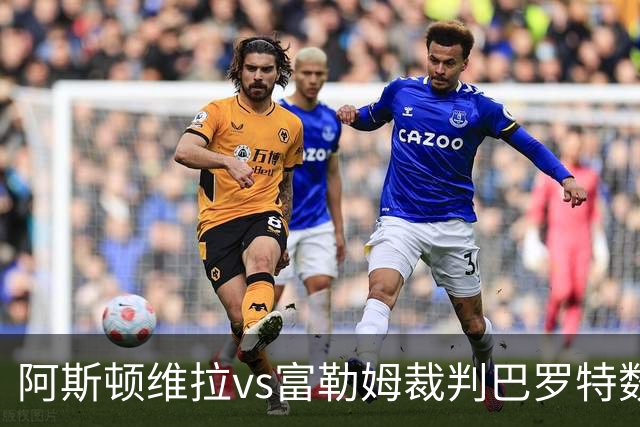 阿斯顿维拉vs富勒姆裁判巴罗特数据：近20场0红73黄3点