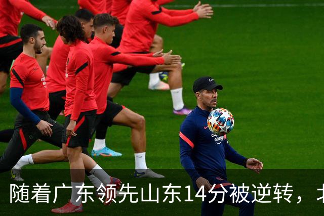 随着广东领先山东14分被逆转，北控12分轻取新疆，福建9分战胜青岛，广东男篮主帅进入离队倒计时