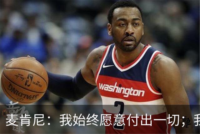 麦肯尼：我始终愿意付出一切；我们正处于一个困难的时期