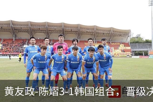 黄友政-陈熠3-1韩国组合，晋级决赛！22：30对决美和-松岛争冠军！