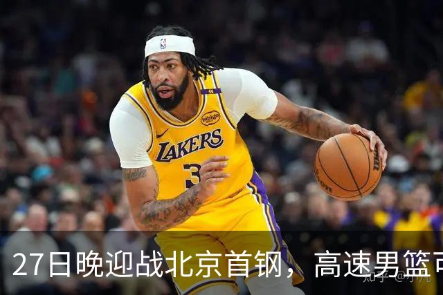 27日晚迎战北京首钢，高速男篮可否破除对手不败金身？