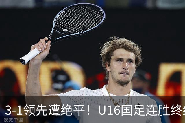 3-1领先遭绝平！U16国足连胜终结，出线之路遇阻，下轮若输恐出局