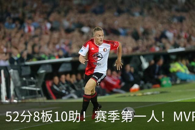 52分8板10助！赛季第一人！MVP有戏啊？！