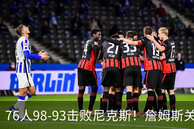76人98-93击败尼克斯！詹姆斯关键先生，一战看清6个现实：76人真要夺冠了