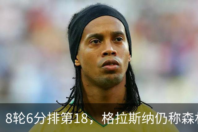 8轮6分排第18，格拉斯纳仍称森林“走在正确轨道上”