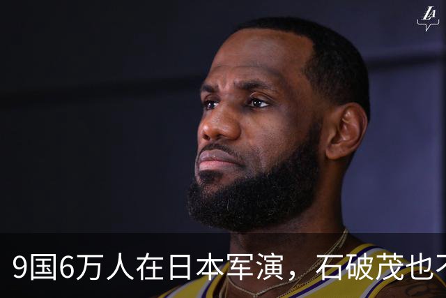 9国6万人在日本军演，石破茂也不再含蓄了，高市对中国犯重大误判