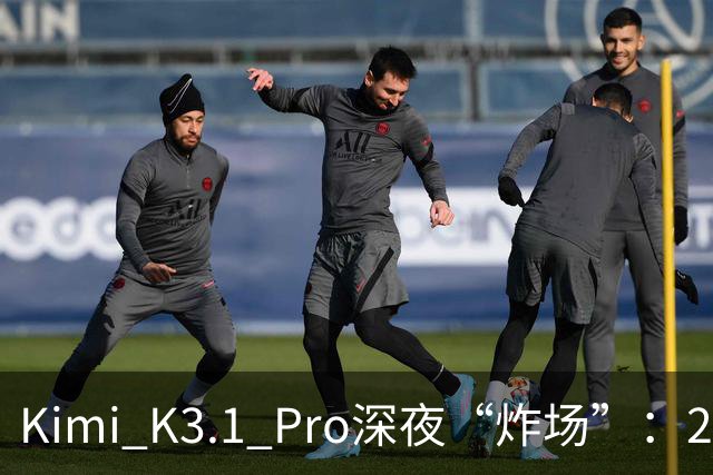 Kimi K3.1 Pro深夜“炸场”：2.8万亿参数蝉联全球规模最大开源模型，月之暗面上市前夜提速场景交付