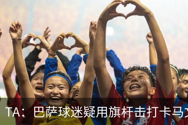 TA：巴萨球迷疑用旗杆击打卡马文加，西甲联盟将调查
